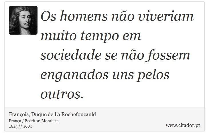 Os homens no viveriam muito tempo em sociedade se no fossem enganados uns pelos outros. - Franois, Duque de La Rochefoucauld - Frases