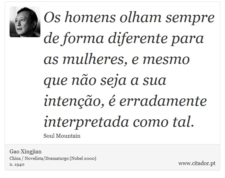Os homens olham sempre de forma diferente para as mulheres, e mesmo que não seja a sua intenção, é erradamente interpretada como tal. - Gao Xingjian - Frases