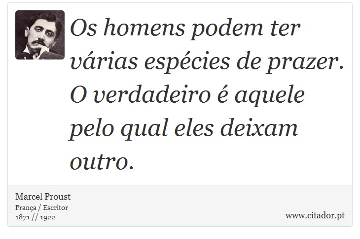 Os homens podem ter várias espécies de prazer. O verdadeiro é aquele pelo qual eles deixam outro. - Marcel Proust - Frases