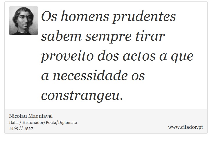 Os homens prudentes sabem sempre tirar proveito dos actos a que a necessidade os constrangeu. - Nicolau Maquiavel - Frases