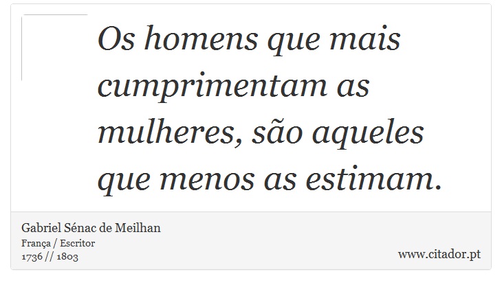 Os homens que mais cumprimentam as mulheres, so aqueles que menos as estimam. - Gabriel Snac de Meilhan - Frases