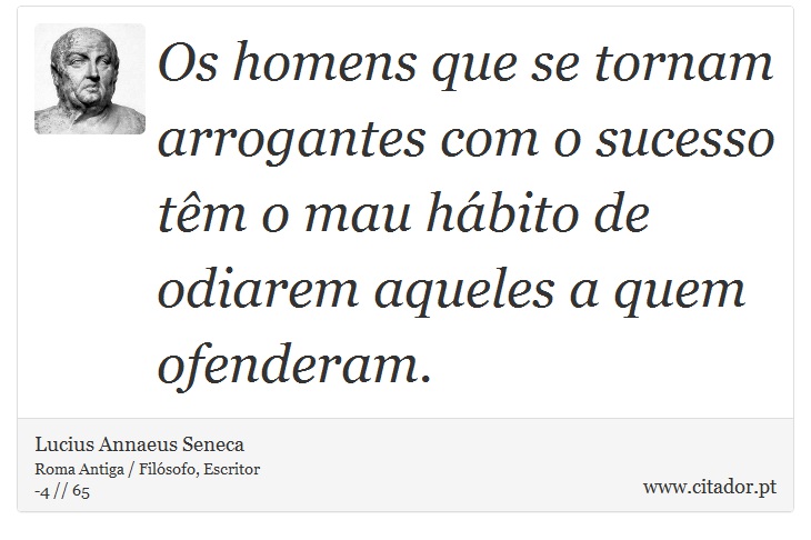 Os homens que se tornam arrogantes com o sucesso têm o mau hábito de odiarem aqueles a quem ofenderam. - Lucius Annaeus Seneca - Frases