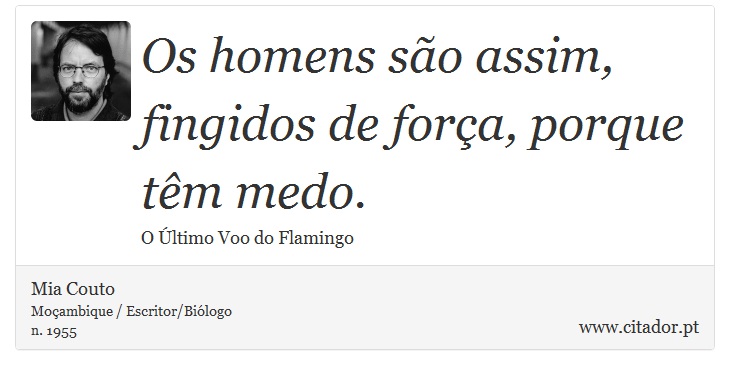 Os homens são assim, fingidos de força, porque têm medo. - Mia Couto - Frases