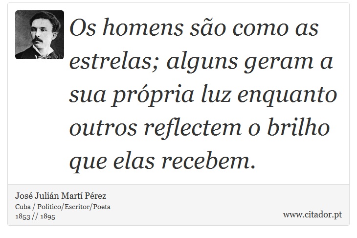 Os homens são como as estrelas; alguns geram a sua própria luz enquanto outros reflectem o brilho que elas recebem. - José Julián Martí Pérez - Frases