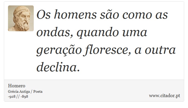 Os homens são como as ondas, quando uma geração floresce, a outra declina. - Homero - Frases