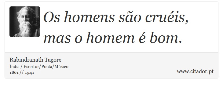 Os homens são cruéis, mas o homem é bom. - Rabindranath Tagore - Frases