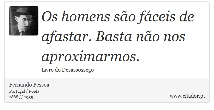 Os homens são fáceis de afastar. Basta não nos aproximarmos. - Fernando Pessoa - Frases
