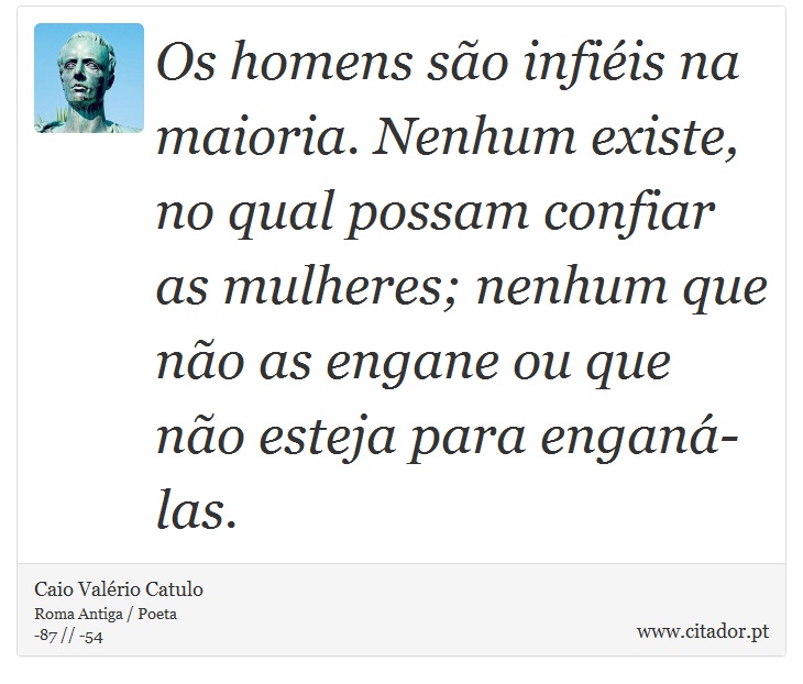 Os homens são infiéis na maioria. Nenhum existe, no qual possam confiar as mulheres; nenhum que não as engane ou que não esteja para enganá-las. - Caio Valério Catulo - Frases
