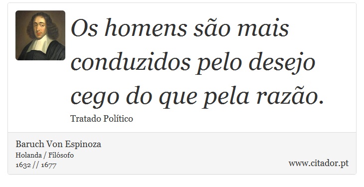 Os homens são mais conduzidos pelo desejo cego do que pela razão. - Baruch Von Espinoza - Frases