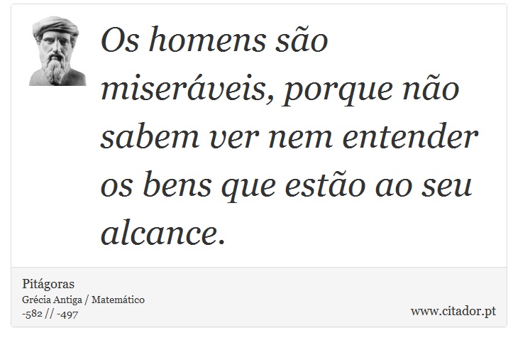 Os homens são miseráveis, porque não sabem ver nem entender os bens que estão ao seu alcance. - Pitágoras - Frases