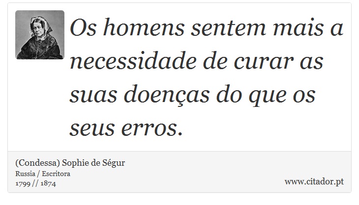 Os homens sentem mais a necessidade de curar as suas doenças do que os seus erros. - (Condessa) Sophie de Ségur - Frases