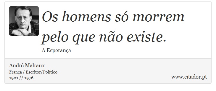 Os homens só morrem pelo que não existe. - André Malraux - Frases