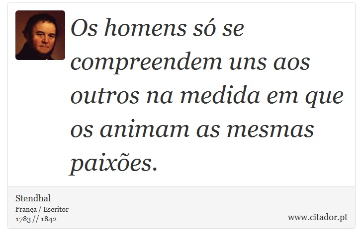 Os homens só se compreendem uns aos outros na medida em que os animam as mesmas paixões. - Stendhal - Frases