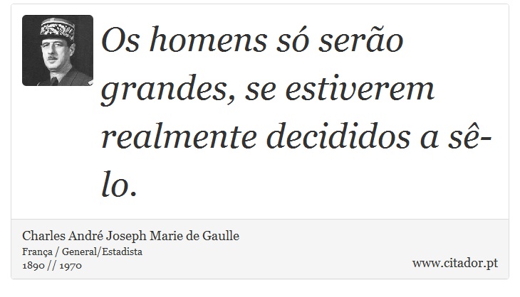 Os homens só serão grandes, se estiverem realmente decididos a sê-lo. - Charles André Joseph Marie de Gaulle - Frases