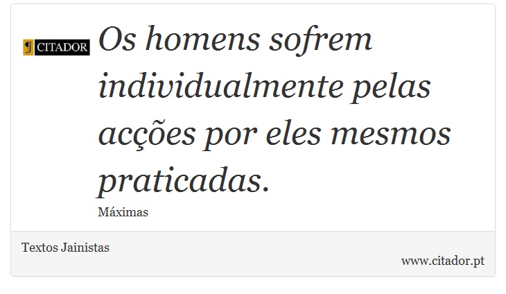Os homens sofrem individualmente pelas acções por eles mesmos praticadas. - Textos Jainistas - Frases