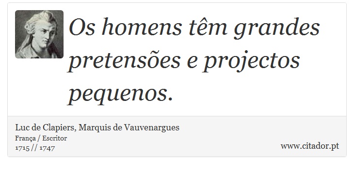 Os homens têm grandes pretensões e projectos pequenos. - Luc de Clapiers, Marquis de Vauvenargues - Frases