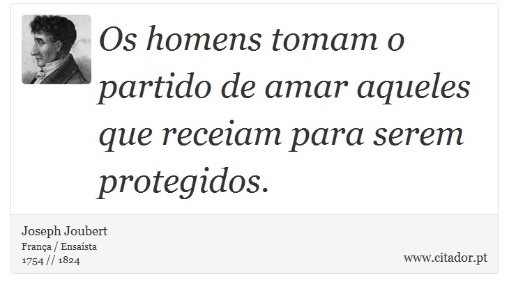 Os homens tomam o partido de amar aqueles que receiam para serem protegidos. - Joseph Joubert - Frases