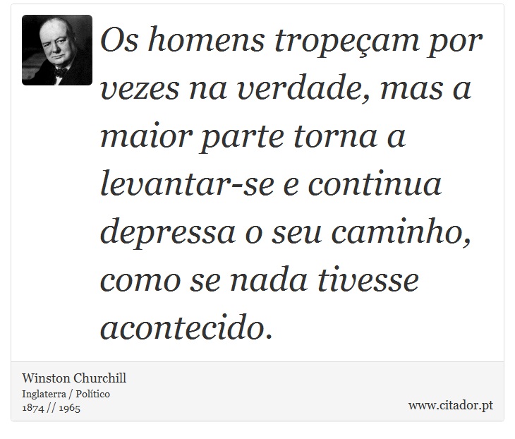 Os homens tropeçam por vezes na verdade, mas a maior parte torna a levantar-se e continua depressa o seu caminho, como se nada tivesse acontecido. - Winston Churchill - Frases