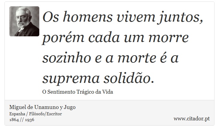 Os homens vivem juntos, porém cada um morre sozinho e a morte é a suprema solidão. - Miguel de Unamuno y Jugo - Frases