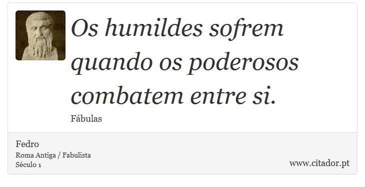 Os humildes sofrem quando os poderosos combatem entre si. - Fedro - Frases