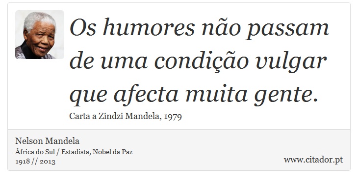 Os humores não passam de uma condição vulgar que afecta muita gente. - Nelson Mandela - Frases