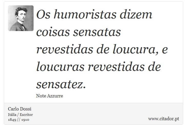 Os humoristas dizem coisas sensatas revestidas de loucura, e loucuras revestidas de sensatez. - Carlo Dossi - Frases