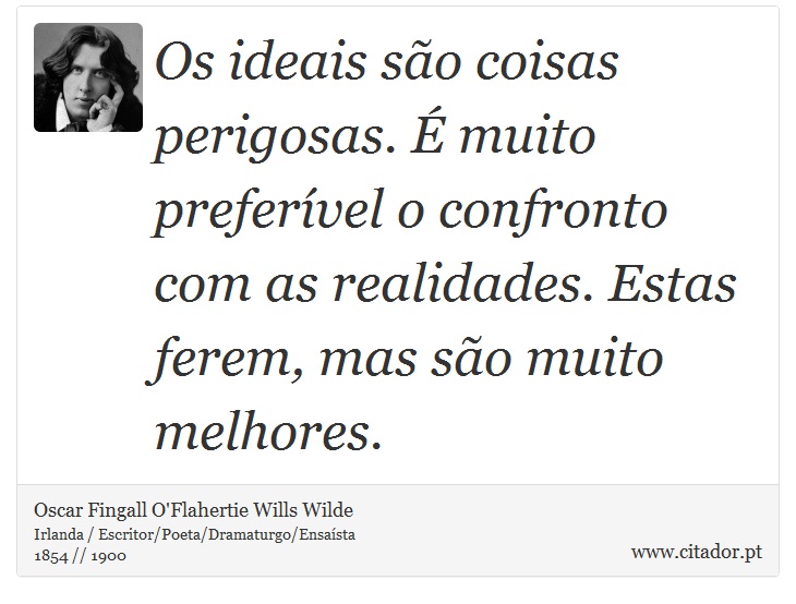 Os ideais são coisas perigosas. É muito preferível o confronto com as realidades. Estas ferem, mas são muito melhores. - Oscar Fingall O'Flahertie Wills Wilde - Frases