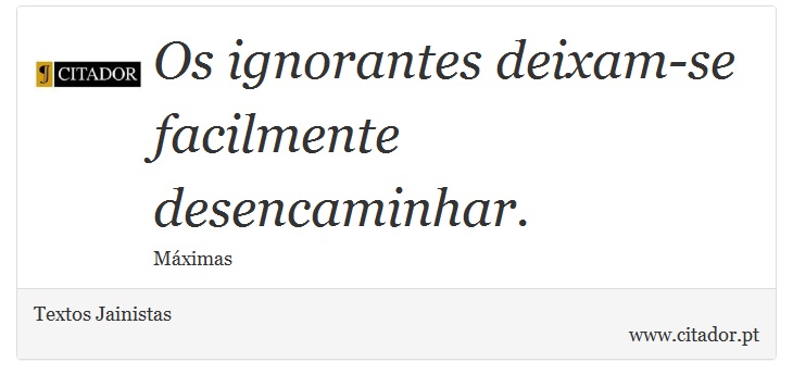 Os ignorantes deixam-se facilmente desencaminhar. - Textos Jainistas - Frases