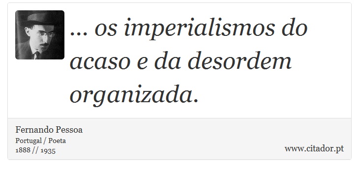 ... os imperialismos do acaso e da desordem organizada. - Fernando Pessoa - Frases