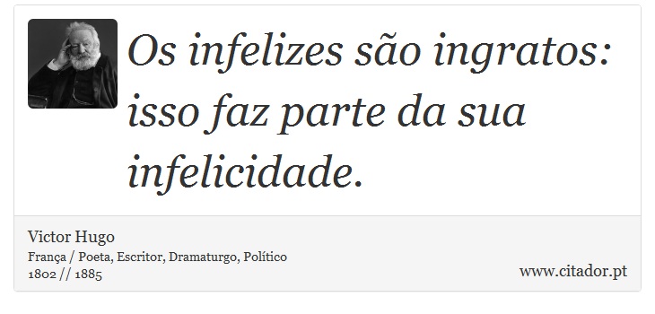 Os infelizes são ingratos: isso faz parte da sua infelicidade. - Victor Hugo - Frases