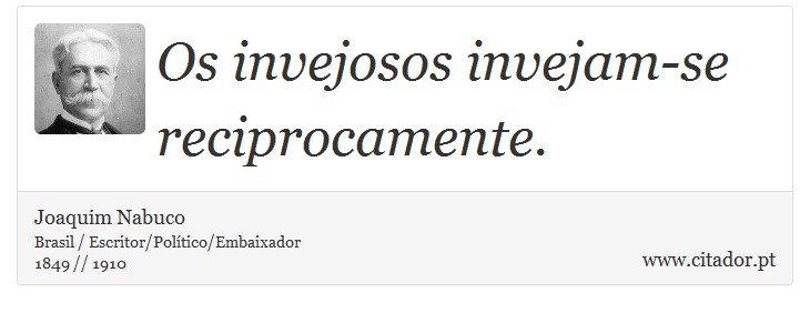 Os invejosos invejam-se reciprocamente. - Joaquim Nabuco - Frases