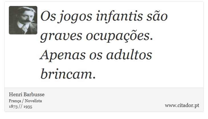 Os jogos infantis são graves ocupações. Apenas os adultos brincam. - Henri Barbusse - Frases