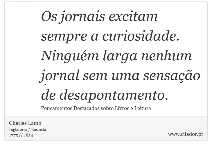 Os jornais excitam sempre a curiosidade. Ninguém larga nenhum jornal sem uma sensação de desapontamento. - Charles Lamb - Frases