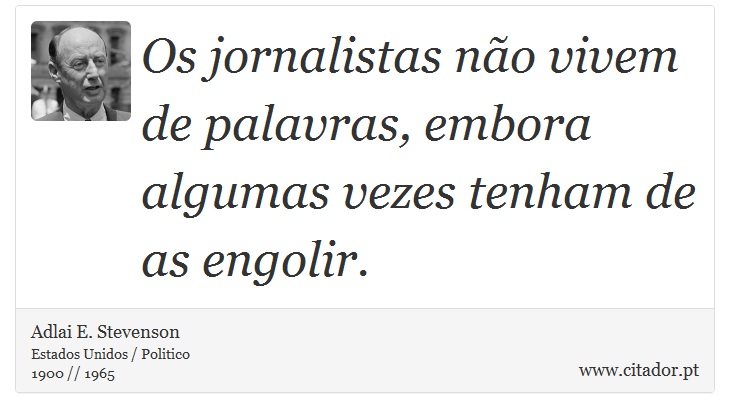 Os jornalistas não vivem de palavras, embora algumas vezes tenham de as engolir. - Adlai E. Stevenson - Frases