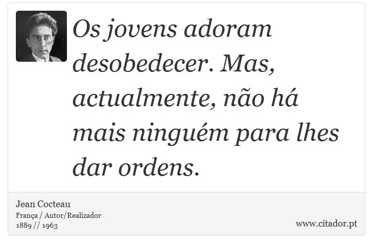 Os jovens adoram desobedecer. Mas, actualmente, não há mais ninguém para lhes dar ordens. - Jean Cocteau - Frases