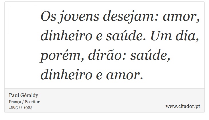 Os jovens desejam: amor, dinheiro e saúde. Um dia, porém, dirão: saúde, dinheiro e amor. - Paul Géraldy - Frases