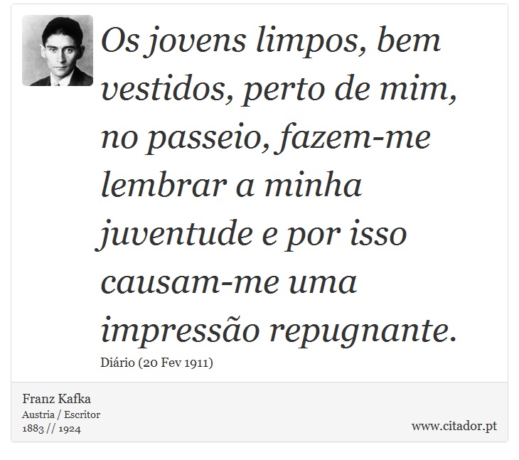 Os jovens limpos, bem vestidos, perto de mim, no passeio, fazem-me lembrar a minha juventude e por isso causam-me uma impressão repugnante. - Franz Kafka - Frases