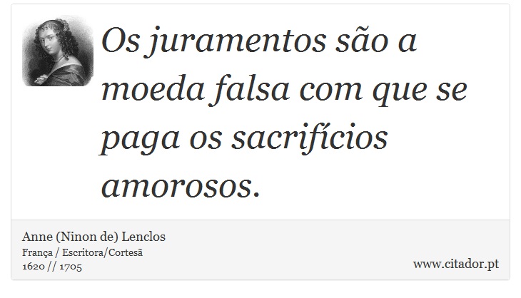Os juramentos são a moeda falsa com que se paga os sacrifícios amorosos. - Anne (Ninon de) Lenclos - Frases