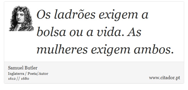 Os ladrões exigem a bolsa ou a vida. As mulheres exigem ambos. - Samuel Butler - Frases