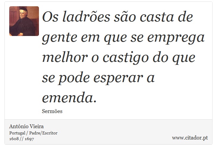 Os ladrões são casta de gente em que se emprega melhor o castigo do que se pode esperar a emenda. - António Vieira - Frases