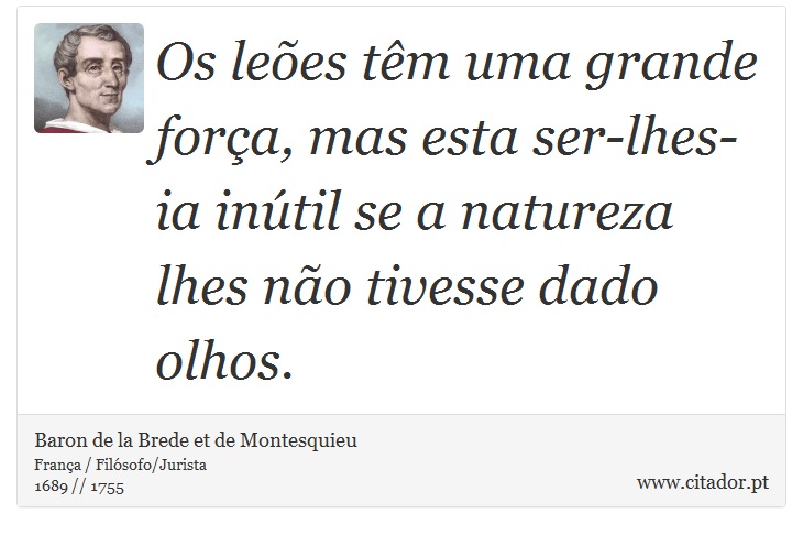 Os leões têm uma grande força, mas esta ser-lhes-ia inútil se a natureza lhes não tivesse dado olhos. - Baron de la Brede et de Montesquieu - Frases