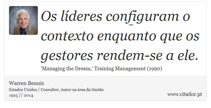 Os líderes configuram o contexto enquanto que os gestores rendem-se a ele. - Warren Bennis - Frases