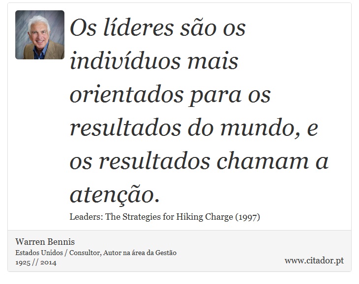 Os líderes são os indivíduos mais orientados para os resultados do mundo, e os resultados chamam a atenção. - Warren Bennis - Frases