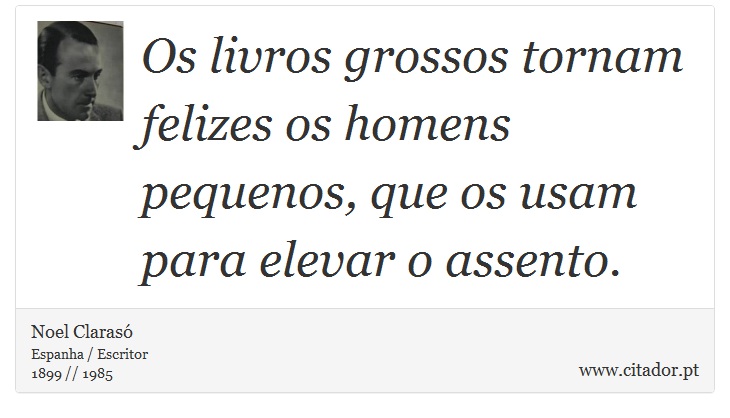 Os livros grossos tornam felizes os homens pequenos, que os usam para elevar o assento. - Noel Clarasó - Frases