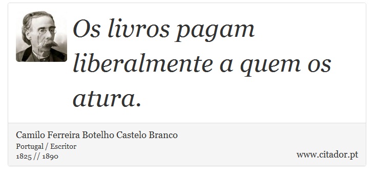 Os livros pagam liberalmente a quem os atura. - Camilo Ferreira Botelho Castelo Branco - Frases