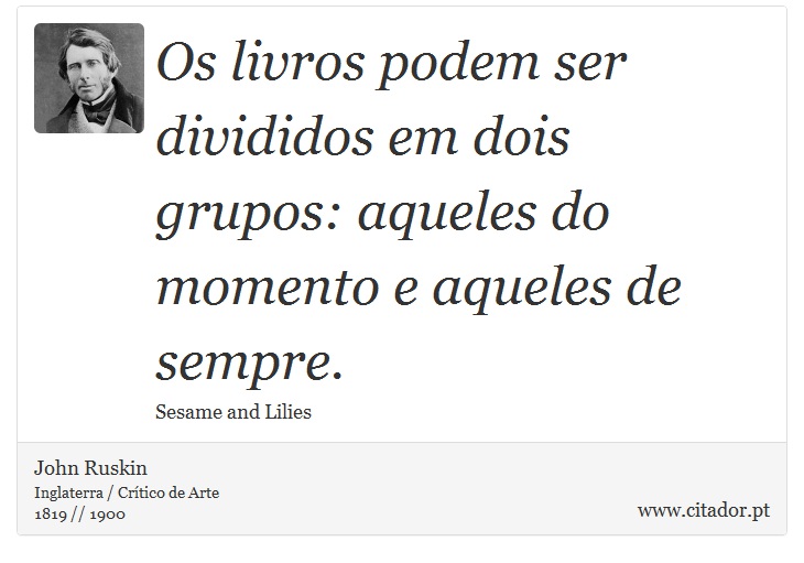 Os livros podem ser divididos em dois grupos: aqueles do momento e aqueles de sempre. - John Ruskin - Frases