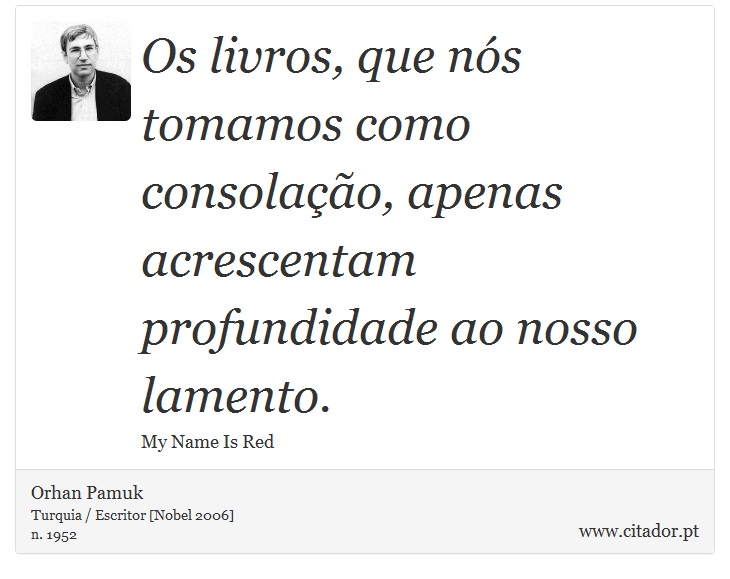 Os livros, que nós tomamos como consolação, apenas acrescentam profundidade ao nosso lamento. - Orhan Pamuk - Frases