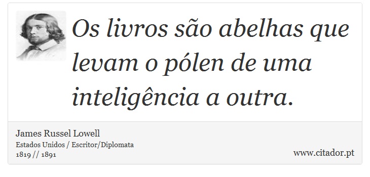 Os livros são abelhas que levam o pólen de uma inteligência a outra. - James Russell Lowell - Frases