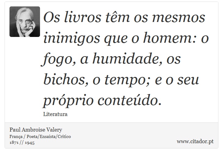 Os livros têm os mesmos inimigos que o homem: o fogo, a humidade, os bichos, o tempo; e o seu próprio conteúdo. - Paul Ambroise Valery - Frases