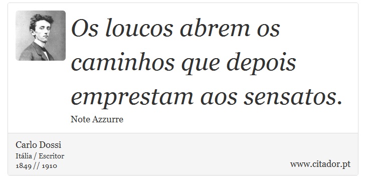 Os loucos abrem os caminhos que depois emprestam aos sensatos. - Carlo Dossi - Frases